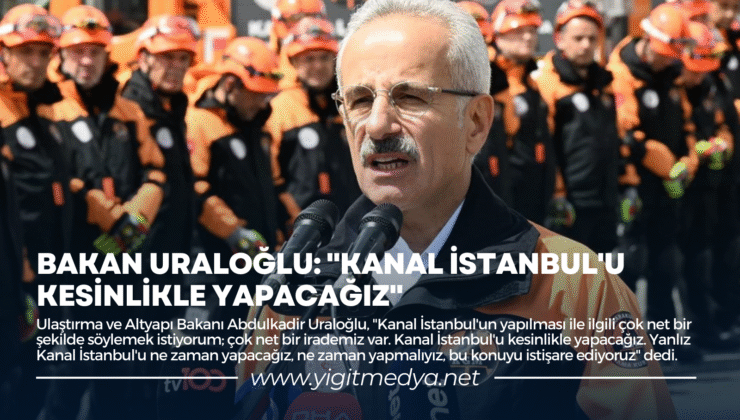 BAKAN URALOĞLU: “KANAL İSTANBUL’U KESİNLİKLE YAPACAĞIZ”