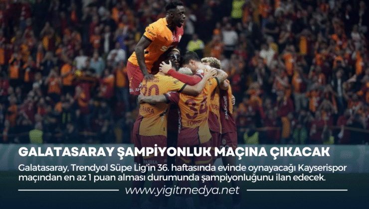 GALATASARAY ŞAMPİYONLUK MAÇINA ÇIKACAK