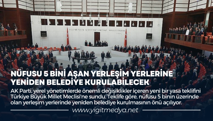 NÜFUSU 5 BİNİ AŞAN YERLEŞİM YERLERİNE YENİDEN BELEDİYE KURULABİLECEK