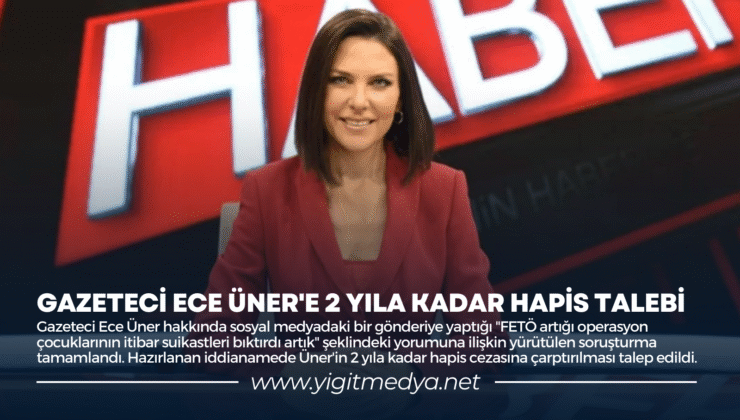 GAZETECİ ECE ÜNER’E 2 YILA KADAR HAPİS TALEBİ