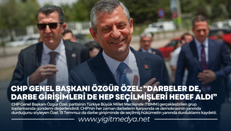 CHP GENEL BAŞKANI ÖZGÜR ÖZEL: “DARBELER DE, DARBE GİRİŞİMLERİ DE HEP SEÇİLMİŞLERİ HEDEF ALDI”