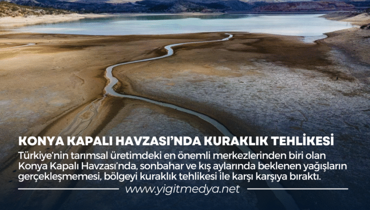 KONYA KAPALI HAVZASI’NDA KURAKLIK TEHLİKESİ