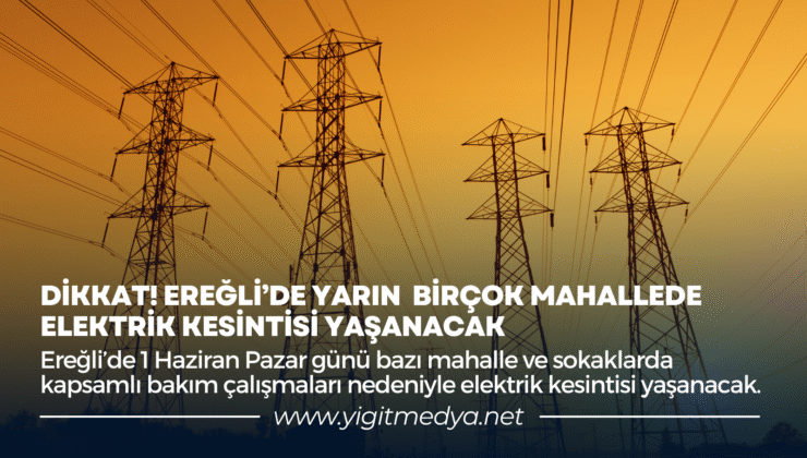 DİKKAT! EREĞLİ’DE YARIN BİRÇOK MAHALLEDE ELEKTRİK KESİNTİSİ YAŞANACAK