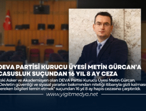 DEVA PARTİSİ KURUCU ÜYESİ METİN GÜRCAN’A CASUSLUK SUÇUNDAN 16 YIL 8 AY CEZA