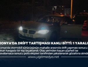 KONYA’DA DRİFT TARTIŞMASI KANLI BİTTİ: 1 YARALI