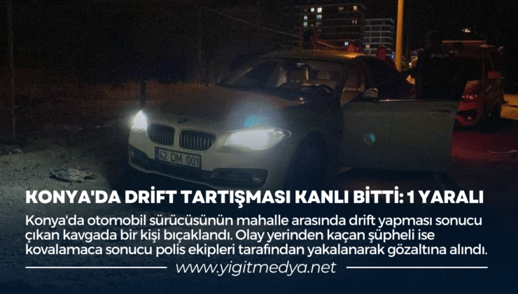 KONYA’DA DRİFT TARTIŞMASI KANLI BİTTİ: 1 YARALI