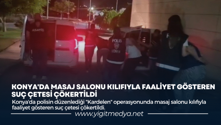 KONYA’DA MASAJ SALONU KILIFIYLA FAALİYET GÖSTEREN SUÇ ÇETESİ ÇÖKERTİLDİ
