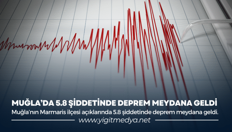 MUĞLA’DA 5.8 ŞİDDETİNDE DEPREM MEYDANA GELDİ