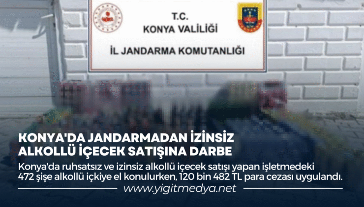 KONYA’DA JANDARMADAN İZİNSİZ ALKOLLÜ İÇECEK SATIŞINA DARBE