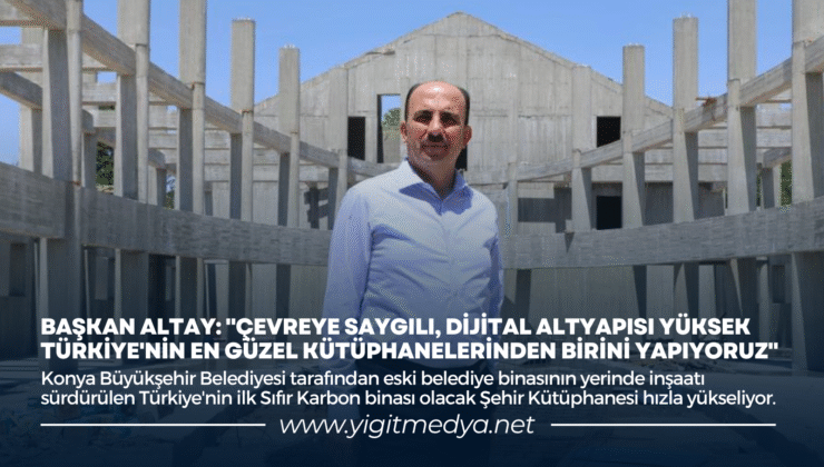 “ÇEVREYE SAYGILI, DİJİTAL ALTYAPISI YÜKSEK TÜRKİYE’NİN EN GÜZEL KÜTÜPHANELERİNDEN BİRİNİ YAPIYORUZ”