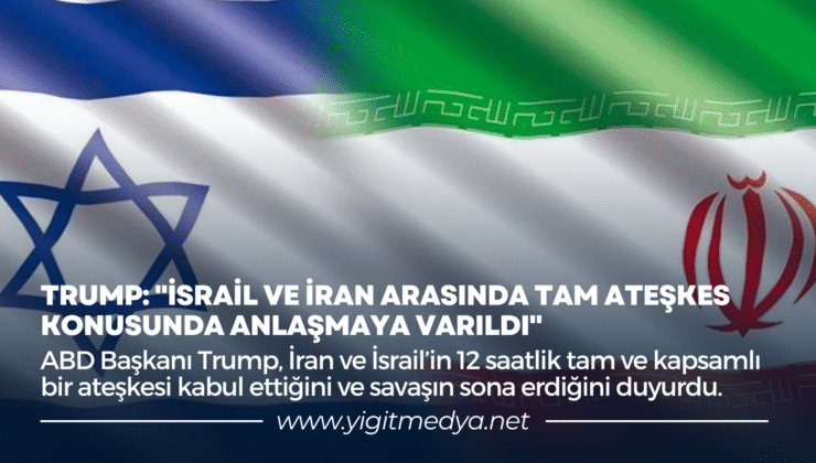 TRUMP: “İSRAİL VE İRAN ARASINDA TAM ATEŞKES KONUSUNDA ANLAŞMAYA VARILDI”