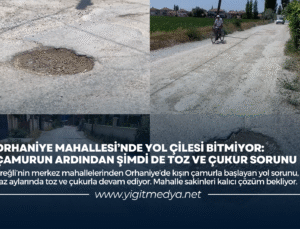 ORHANİYE MAHALLESİ’NDE YOL ÇİLESİ BİTMİYOR: ÇAMURUN ARDINDAN ŞİMDİ DE TOZ VE ÇUKUR SORUNU