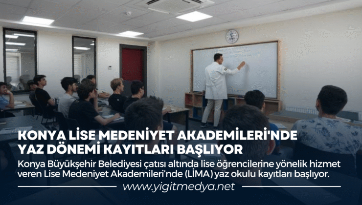KONYA LİSE MEDENİYET AKADEMİLERİ’NDE YAZ DÖNEMİ KAYITLARI BAŞLIYOR