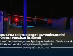KONYA’DA ENİŞTE DEHŞETİ: KAYINBİRADERİNİ TÜFEKLE VURARAK ÖLDÜRDÜ