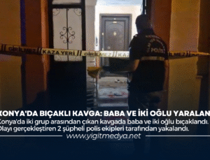 KONYA’DA BIÇAKLI KAVGA: BABA VE İKİ OĞLU YARALANDI