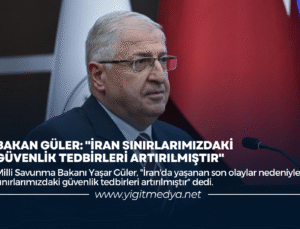 BAKAN GÜLER: “İRAN SINIRLARIMIZDAKİ GÜVENLİK TEDBİRLERİ ARTIRILMIŞTIR”