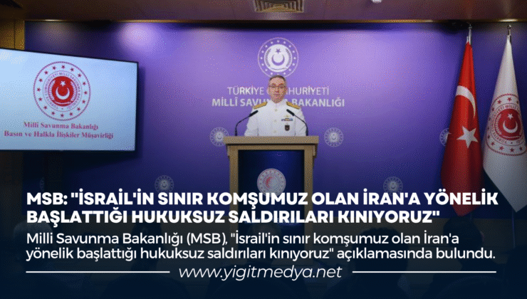 MSB: “İSRAİL’İN SINIR KOMŞUMUZ OLAN İRAN’A YÖNELİK BAŞLATTIĞI HUKUKSUZ SALDIRILARI KINIYORUZ”