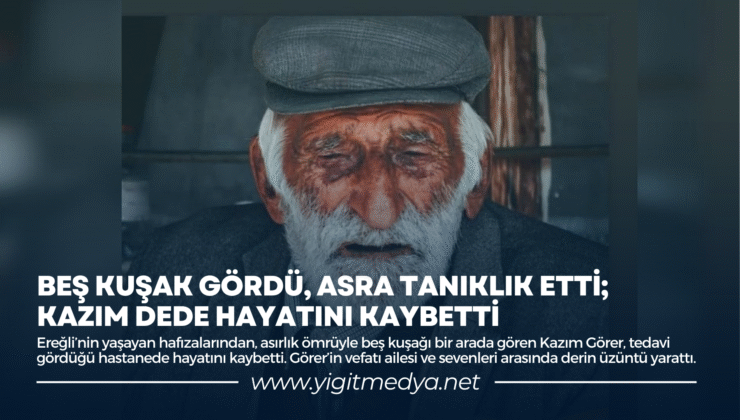 BEŞ KUŞAK GÖRDÜ, ASRA TANIKLIK ETTİ; KAZIM DEDE HAYATINI KAYBETTİ