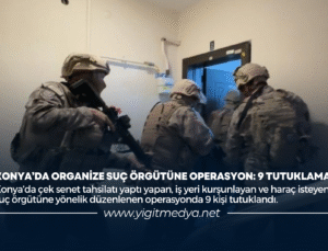 KONYA’DA ORGANİZE SUÇ ÖRGÜTÜNE OPERASYON: 9 TUTUKLAMA