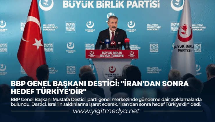 BBP GENEL BAŞKANI DESTİCİ: “İRAN’DAN SONRA HEDEF TÜRKİYE’DİR”
