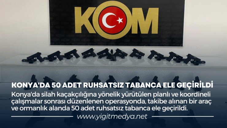 KONYA’DA 50 ADET RUHSATSIZ TABANCA ELE GEÇİRİLDİ