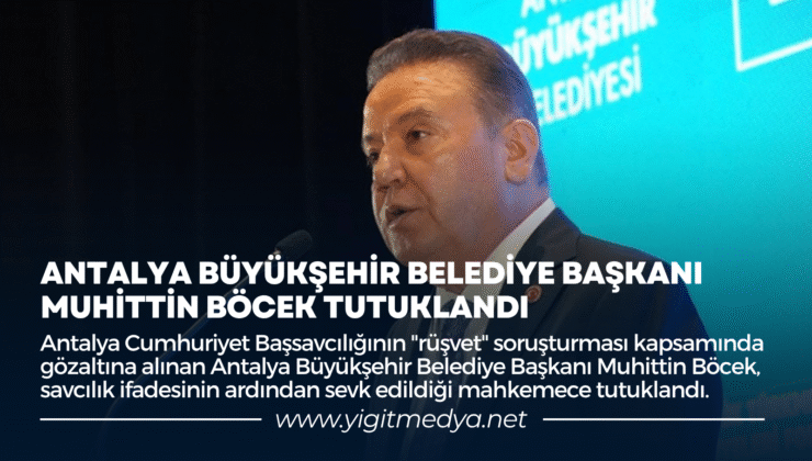 ANTALYA BÜYÜKŞEHİR BELEDİYE BAŞKANI MUHİTTİN BÖCEK TUTUKLANDI