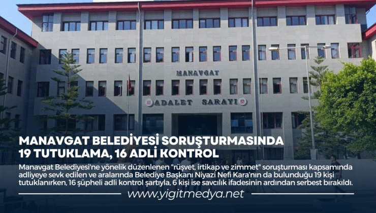 MANAVGAT BELEDİYESİ SORUŞTURMASINDA 19 TUTUKLAMA, 16 ADLİ KONTROL