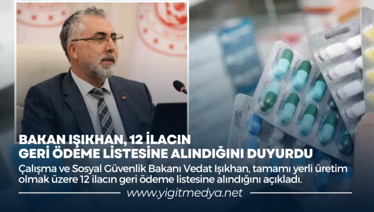 BAKAN IŞIKHAN, 12 İLACIN GERİ ÖDEME LİSTESİNE ALINDIĞINI DUYURDU