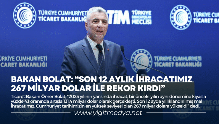 BAKAN BOLAT: “SON 12 AYLIK İHRACATIMIZ 267 MİLYAR DOLAR İLE REKOR KIRDI”