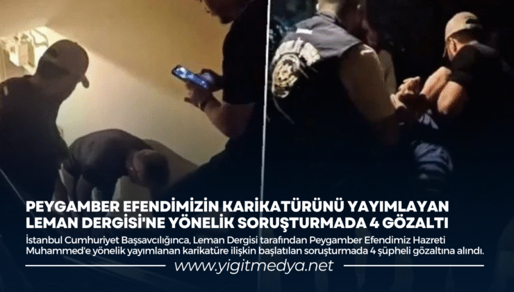 PEYGAMBER EFENDİMİZİN KARİKATÜRÜNÜ YAYIMLAYAN LEMAN DERGİSİ’NE YÖNELİK SORUŞTURMADA 4 GÖZALTI