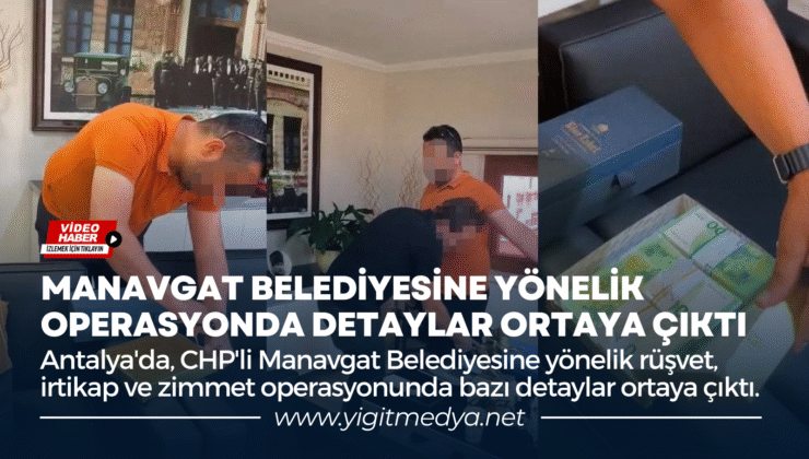 MANAVGAT BELEDİYESİNE YÖNELİK OPERASYONDA DETAYLAR ORTAYA ÇIKTI