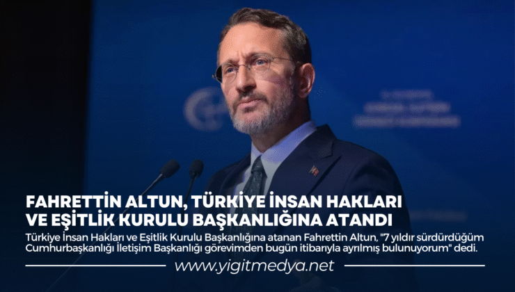 FAHRETTİN ALTUN, TÜRKİYE İNSAN HAKLARI VE EŞİTLİK KURULU BAŞKANLIĞINA ATANDI