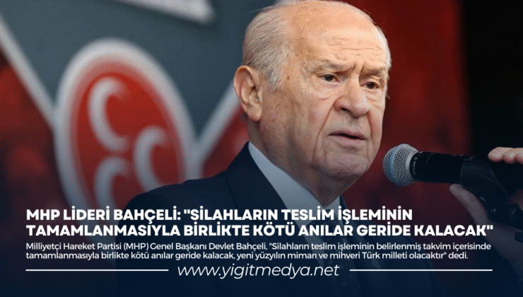 MHP LİDERİ BAHÇELİ: “SİLAHLARIN TESLİM İŞLEMİNİN TAMAMLANMASIYLA BİRLİKTE KÖTÜ ANILAR GERİDE KALACAK”