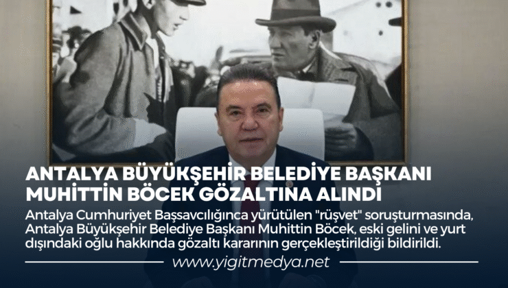 ANTALYA BÜYÜKŞEHİR BELEDİYE BAŞKANI MUHİTTİN BÖCEK GÖZALTINA ALINDI