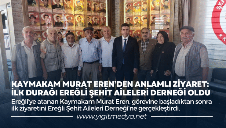 KAYMAKAM MURAT EREN’DEN ANLAMLI ZİYARET: İLK DURAĞI EREĞLİ ŞEHİT AİLELERİ DERNEĞİ OLDU