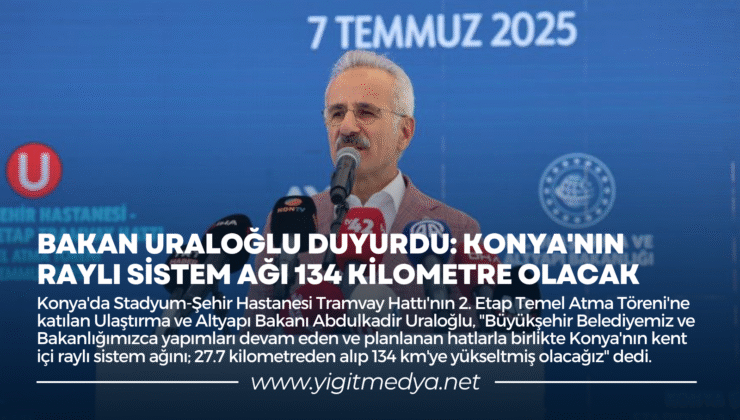 BAKAN URALOĞLU DUYURDU: KONYA’NIN RAYLI SİSTEM AĞI 134 KİLOMETRE OLACAK