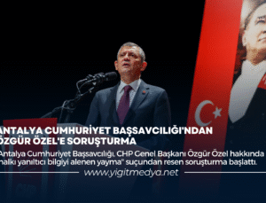 ANTALYA CUMHURİYET BAŞSAVCILIĞI’NDAN ÖZGÜR ÖZEL’E SORUŞTURMA