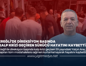 EREĞLİ’DE DİREKSİYON BAŞINDA KALP KRİZİ GEÇİREN SÜRÜCÜ HAYATINI KAYBETTİ