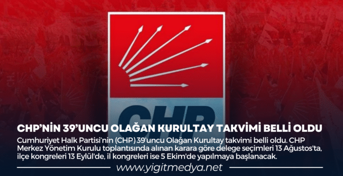 CHP’NİN 39’UNCU OLAĞAN KURULTAY TAKVİMİ BELLİ OLDU