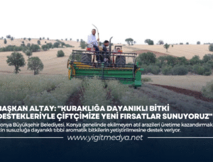 BAŞKAN ALTAY: “KURAKLIĞA DAYANIKLI BİTKİ DESTEKLERİYLE ÇİFTÇİMİZE YENİ FIRSATLAR SUNUYORUZ”