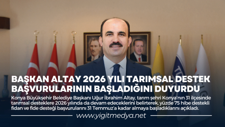 BAŞKAN ALTAY 2026 YILI TARIMSAL DESTEK BAŞVURULARININ BAŞLADIĞINI DUYURDU