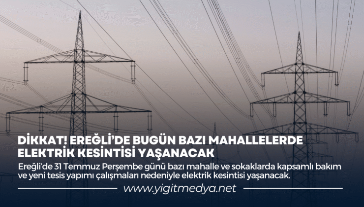 DİKKAT! EREĞLİ’DE BUGÜN BAZI MAHALLELERDE ELEKTRİK KESİNTİSİ YAŞANACAK