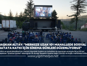 BAŞKAN ALTAY: “MERKEZE UZAK 101 MAHALLEDE SOSYAL HAYATA KATKI İÇİN SİNEMA GÜNLERİ DÜZENLİYORUZ”