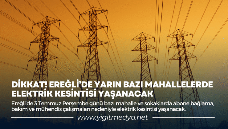 DİKKAT! EREĞLİ’DE YARIN BAZI MAHALLELERDE ELEKTRİK KESİNTİSİ YAŞANACAK