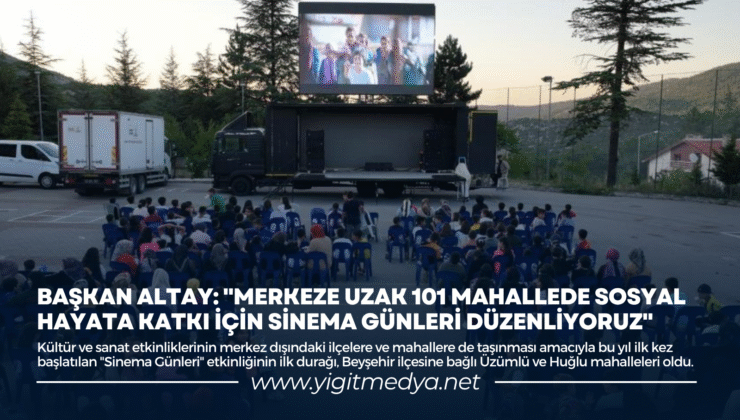 BAŞKAN ALTAY: “MERKEZE UZAK 101 MAHALLEDE SOSYAL HAYATA KATKI İÇİN SİNEMA GÜNLERİ DÜZENLİYORUZ”
