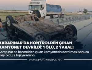 KARAPINAR’DA KONTROLDEN ÇIKAN KAMYONET DEVRİLDİ: 1 ÖLÜ, 2 YARALI