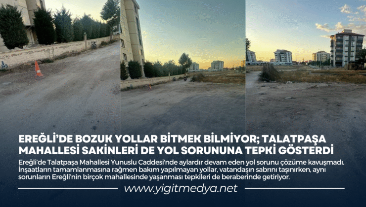 EREĞLİ’DE BOZUK YOLLAR BİTMEK BİLMİYOR; TALATPAŞA MAHALLESİ SAKİNLERİ DE YOL SORUNUNA TEPKİ GÖSTERDİ