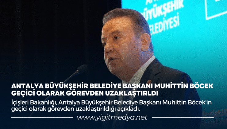 ANTALYA BÜYÜKŞEHİR BELEDİYE BAŞKANI MUHİTTİN BÖCEK GEÇİCİ OLARAK GÖREVDEN UZAKLAŞTIRILDI