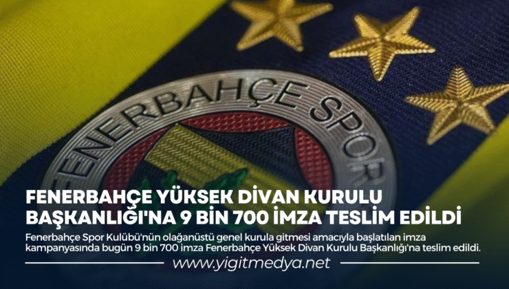 FENERBAHÇE YÜKSEK DİVAN KURULU BAŞKANLIĞI’NA 9 BİN 700 İMZA TESLİM EDİLDİ