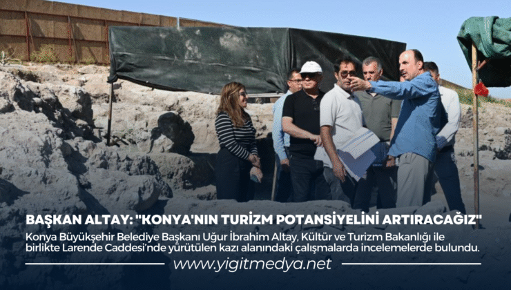 BAŞKAN ALTAY: “KONYA’NIN TURİZM POTANSİYELİNİ ARTIRACAĞIZ”